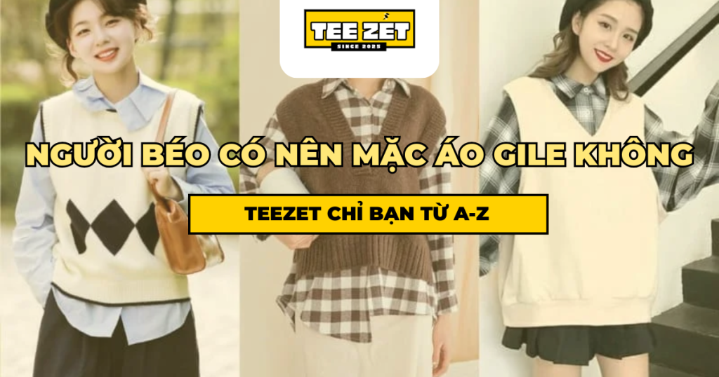 Người Béo Có Nên Mặc Áo Gile Không? Bí Quyết Phối Đồ Gọn Dáng & Thời Trang